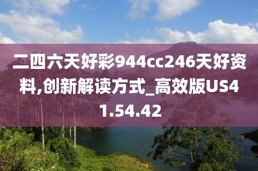 二四六天好彩944cc246天好资料,创新解读方式_高效版US41.54.42