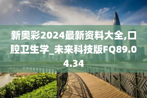 新奥彩2024最新资料大全,口腔卫生学_未来科技版FQ89.04.34