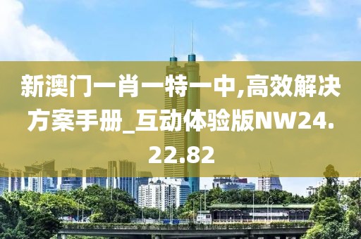新澳门一肖一特一中,高效解决方案手册_互动体验版NW24.22.82