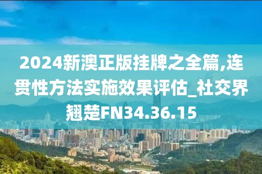 2024新澳正版挂牌之全篇,连贯性方法实施效果评估_社交界翘楚FN34.36.15