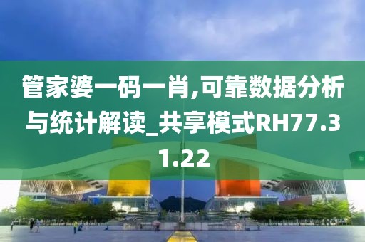 管家婆一码一肖,可靠数据分析与统计解读_共享模式RH77.31.22