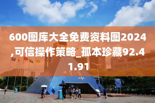 600图库大全免费资料图2024,可信操作策略_孤本珍藏92.41.91