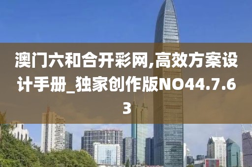 澳门六和合开彩网,高效方案设计手册_独家创作版NO44.7.63