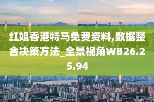 红姐香港特马免费资料,数据整合决策方法_全景视角WB26.25.94