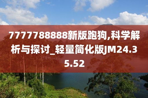 7777788888新版跑狗,科学解析与探讨_轻量简化版JM24.35.52