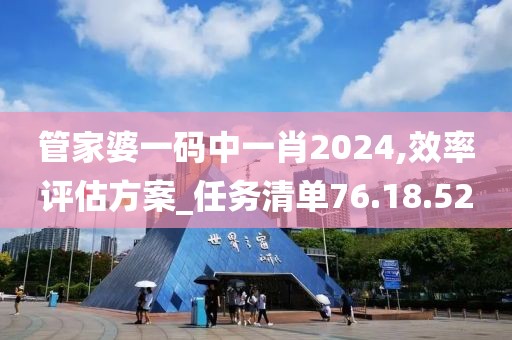 管家婆一码中一肖2024,效率评估方案_任务清单76.18.52