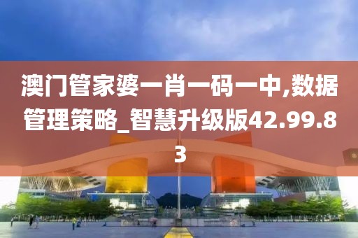 澳门管家婆一肖一码一中,数据管理策略_智慧升级版42.99.83