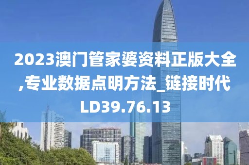 2023澳门管家婆资料正版大全,专业数据点明方法_链接时代LD39.76.13