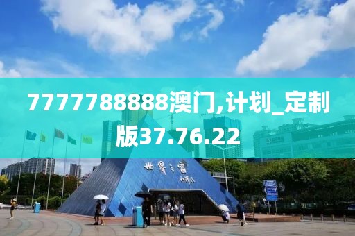 7777788888澳门,计划_定制版37.76.22