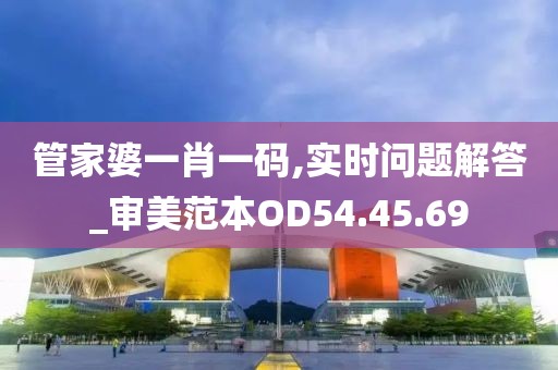 管家婆一肖一码,实时问题解答_审美范本OD54.45.69