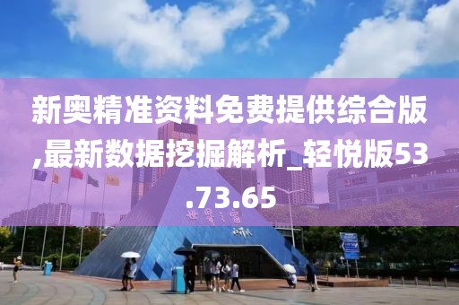 新奥精准资料免费提供综合版,最新数据挖掘解析_轻悦版53.73.65