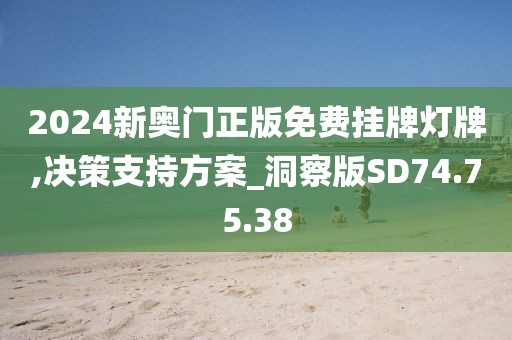 2024新奥门正版免费挂牌灯牌,决策支持方案_洞察版SD74.75.38