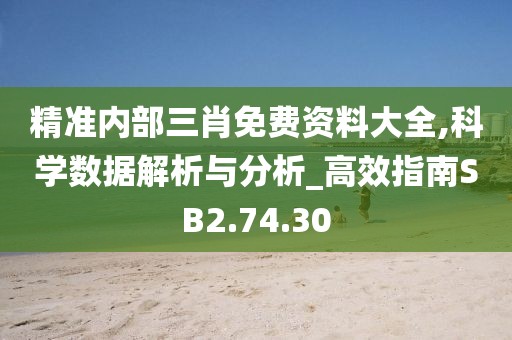 精准内部三肖免费资料大全,科学数据解析与分析_高效指南SB2.74.30
