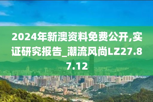 2024年新澳资料免费公开,实证研究报告_潮流风尚LZ27.87.12