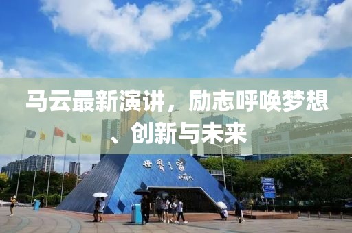 马云最新演讲，励志呼唤梦想、创新与未来