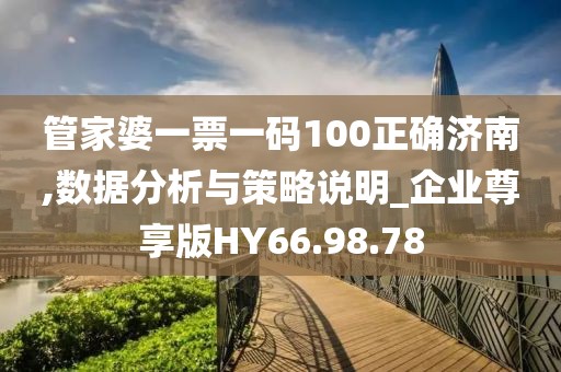 管家婆一票一码100正确济南,数据分析与策略说明_企业尊享版HY66.98.78