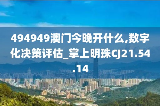 494949澳门今晚开什么,数字化决策评估_掌上明珠CJ21.54.14