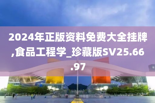 2024年正版资料免费大全挂牌,食品工程学_珍藏版SV25.66.97