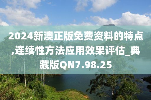 2024新澳正版免费资料的特点,连续性方法应用效果评估_典藏版QN7.98.25