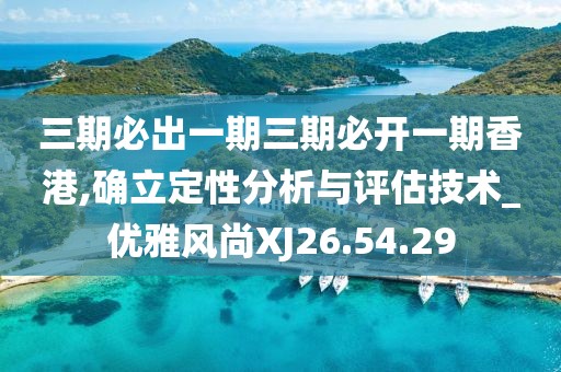 三期必出一期三期必开一期香港,确立定性分析与评估技术_优雅风尚XJ26.54.29