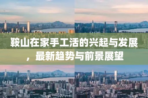 鞍山在家手工活的兴起与发展，最新趋势与前景展望