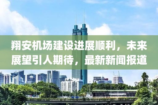 翔安机场建设进展顺利，未来展望引人期待，最新新闻报道