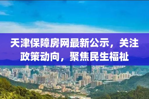 天津保障房网最新公示，关注政策动向，聚焦民生福祉