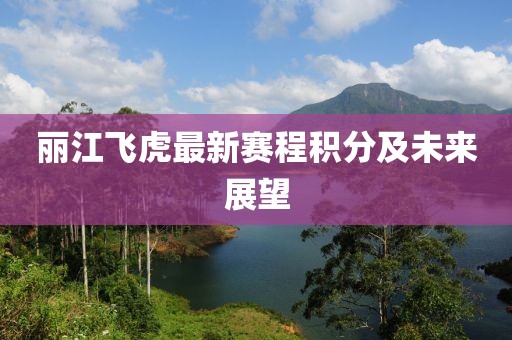 丽江飞虎最新赛程积分及未来展望