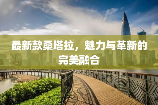 最新款桑塔拉，魅力与革新的完美融合