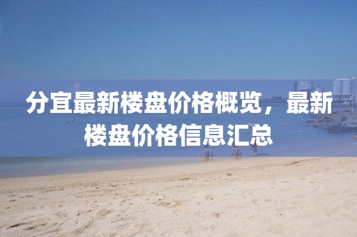 分宜最新楼盘价格概览，最新楼盘价格信息汇总