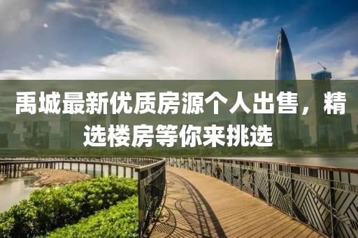 禹城最新优质房源个人出售，精选楼房等你来挑选