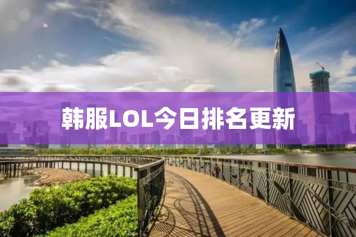 韩服LOL今日排名更新