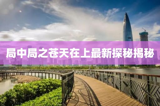局中局之苍天在上最新探秘揭秘