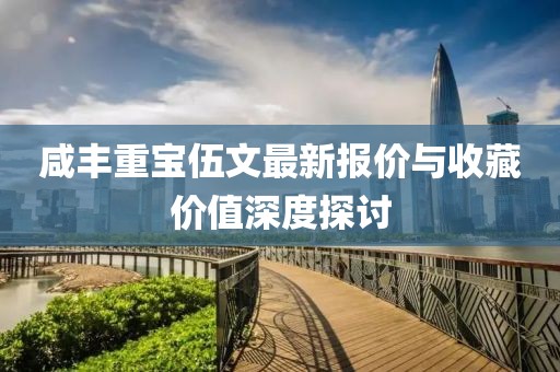 咸丰重宝伍文最新报价与收藏价值深度探讨