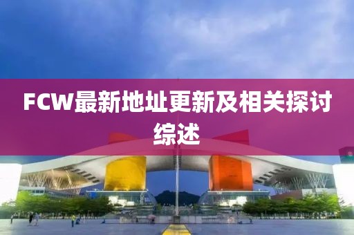 FCW最新地址更新及相关探讨综述
