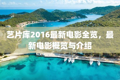 艺片库2016最新电影全览，最新电影概览与介绍