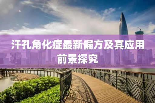 汗孔角化症最新偏方及其应用前景探究