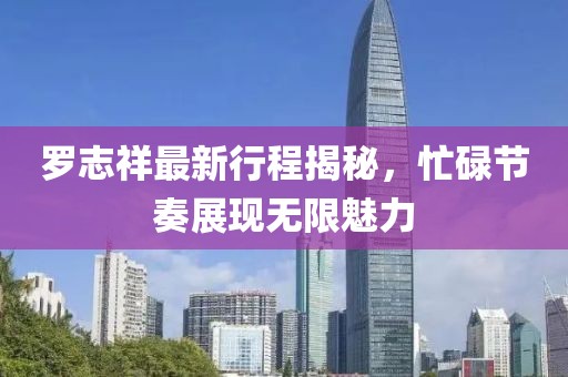 罗志祥最新行程揭秘，忙碌节奏展现无限魅力