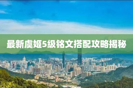 最新虞姬5级铭文搭配攻略揭秘