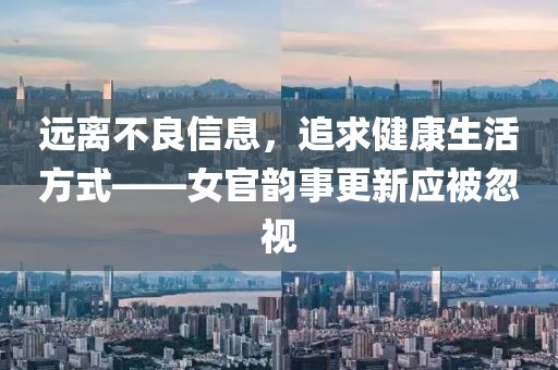 远离不良信息，追求健康生活方式——女官韵事更新应被忽视