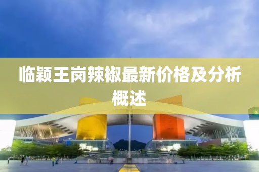 临颖王岗辣椒最新价格及分析概述