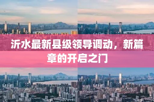 沂水最新县级领导调动，新篇章的开启之门