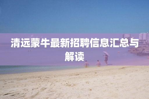清远蒙牛最新招聘信息汇总与解读
