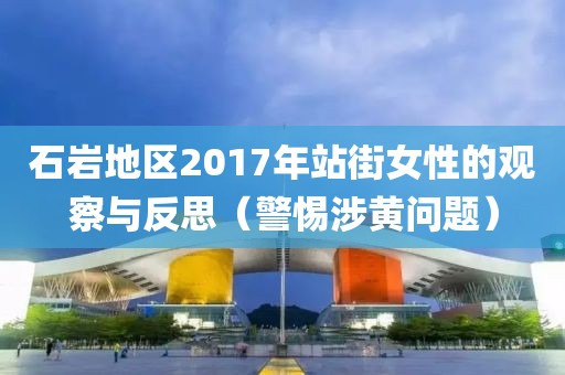石岩地区2017年站街女性的观察与反思（警惕涉黄问题）