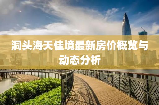 洞头海天佳境最新房价概览与动态分析