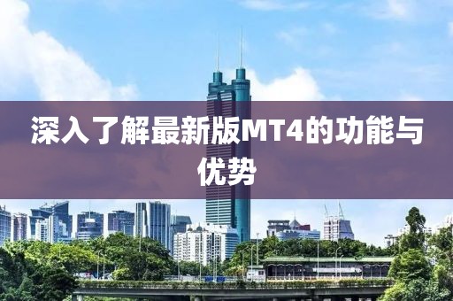 深入了解最新版MT4的功能与优势
