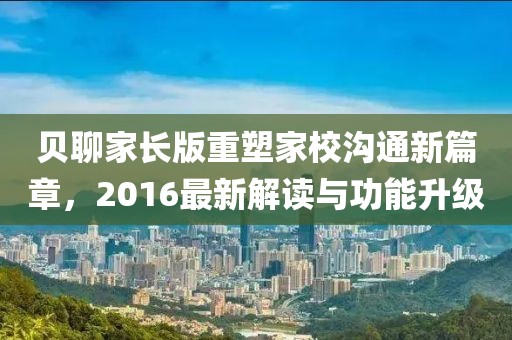 贝聊家长版重塑家校沟通新篇章，2016最新解读与功能升级
