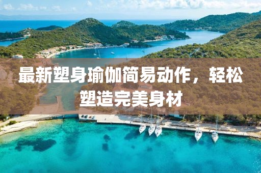 最新塑身瑜伽简易动作，轻松塑造完美身材