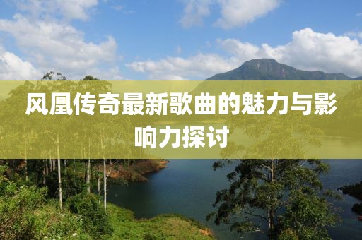 风凰传奇最新歌曲的魅力与影响力探讨