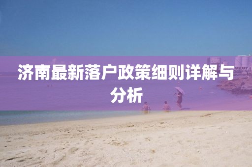 济南最新落户政策细则详解与分析